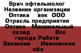 Врач-офтальмолог › Название организации ­ Оптика 21 век, ООО › Отрасль предприятия ­ Оптика › Минимальный оклад ­ 40 000 - Все города Работа » Вакансии   . Ивановская обл.